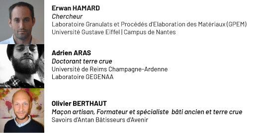 Erwan HAMARD / Chercheur - Adrien ARAS / Doctorant Terre Crue - Olivier BERTHAUT / Formateur et spécialiste Terre Crue
